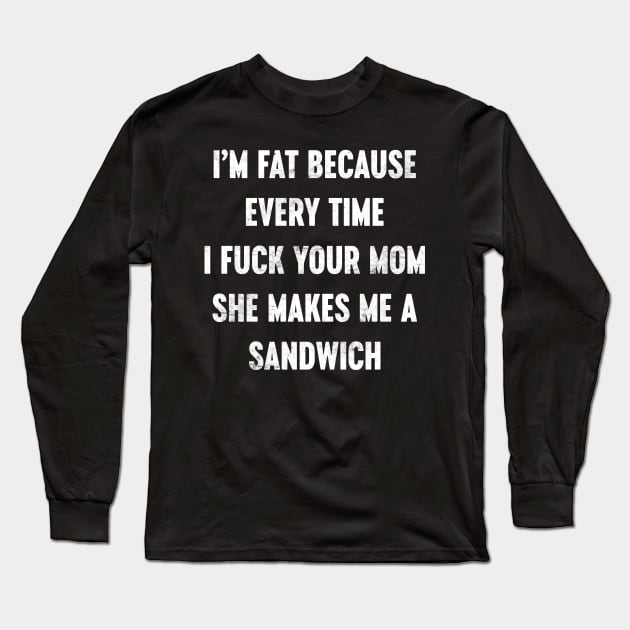 I'M FAT BECAUSE I FUCK YOUR MOM SANDWICH WHITE Long Sleeve T-Shirt by Luluca Shirts